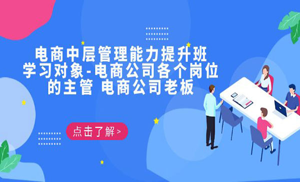 《电商·中层管理能力提升班》学习对象-电商公司各个岗位的主管 电商公司老板采金-游戏-网盘-资源采金cai.gold