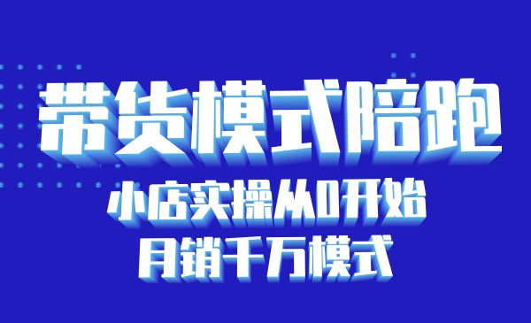 带货模式陪跑课：小店实操从0开始，月销千万模式分享采金-财源-网创-创业项目-兼职-赚钱-个人创业-中创网-福缘网-冒泡网采金cai.gold