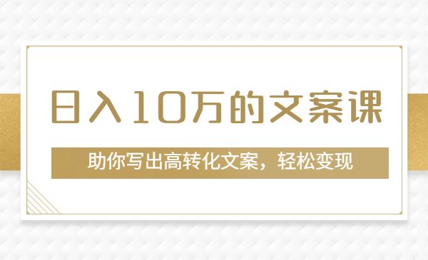 日入10万的文案课：助你写出高转化文案，轻松变现采金-游戏-网盘-资源采金cai.gold