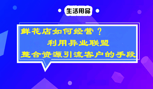 鲜花店如何经营？利用异业联盟，整合资源引liu客户的手段采金-游戏-网盘-资源采金cai.gold