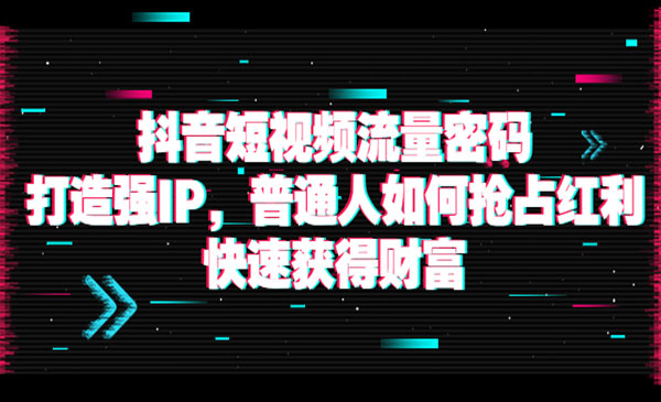 抖音短视频流量密码：打造强IP，普通人如何抢占红利，快速获得财富采金-财源-网创-创业项目-兼职-赚钱-个人创业-中创网-福缘网-冒泡网采金cai.gold