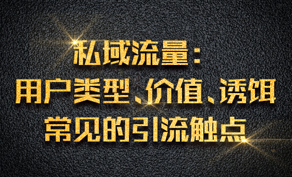 私域流量：用户类型、价值、诱饵、常见的引liu触点采金-财源-网创-创业项目-兼职-赚钱-个人创业-中创网-福缘网-冒泡网采金cai.gold