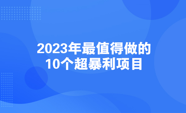 2023年最值得做的10个超暴利项目采金-财源-网创-创业项目-兼职-赚钱-个人创业-中创网-福缘网-冒泡网采金cai.gold