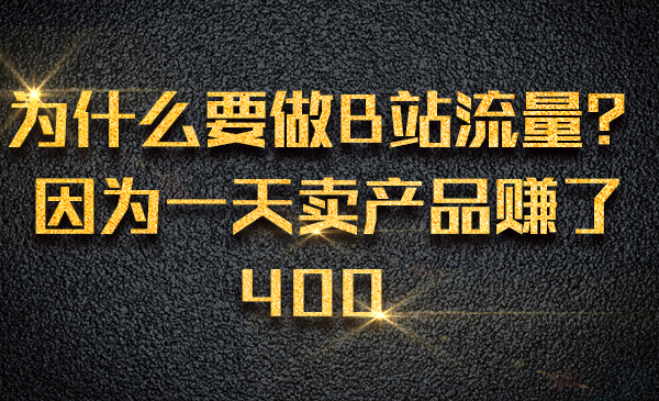 为什么要做B站流量？因为一天卖产品赚了400采金-财源-网创-创业项目-兼职-赚钱-个人创业-中创网-福缘网-冒泡网采金cai.gold