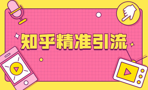 知乎精准引liu课程第11期+知乎好物变现采金-财源-网创-创业项目-兼职-赚钱-个人创业-中创网-福缘网-冒泡网采金cai.gold