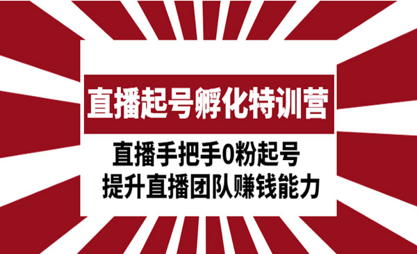 《直播起号孵化特训营》直播手把手0粉起号 提升直播团队赚钱能力采金-财源-网创-创业项目-兼职-赚钱-个人创业-中创网-福缘网-冒泡网采金cai.gold