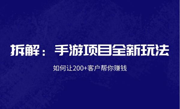 拆解：手游项目全新玩法，如何让200+客户帮你赚钱采金-财源-网创-创业项目-兼职-赚钱-个人创业-中创网-福缘网-冒泡网采金cai.gold