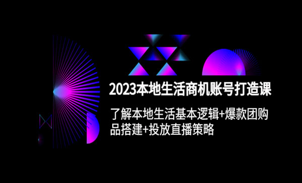 《2023本地同城生活商机账号打造课》基本逻辑+爆款团购品搭建+投放直播策略采金-游戏-网盘-资源采金cai.gold