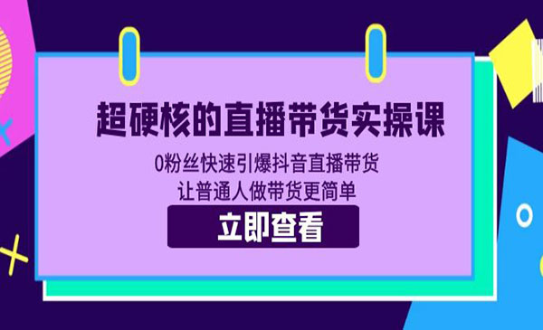 《超硬核的直播带货实操课》0粉丝快速引爆抖音直播带货 让普通人做带货更简单采金-财源-网创-创业项目-兼职-赚钱-个人创业-中创网-福缘网-冒泡网采金cai.gold