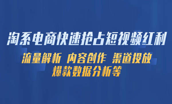 《淘系电商快速抢占短视频红利》流量解析 内容创作 渠道投放 爆款数据分析等采金-财源-网创-创业项目-兼职-赚钱-个人创业-中创网-福缘网-冒泡网采金cai.gold