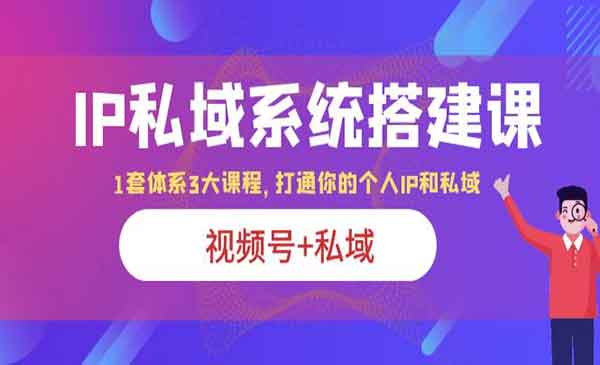 《IP私域系统搭建课》视频号+私域 1套 体系 3大课程，打通你的个人ip私域采金-游戏-网盘-资源采金cai.gold