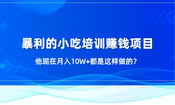 暴利的小吃培训赚钱项目，他现在月入10W+都是这样做的？采金-财源-网创-创业项目-兼职-赚钱-个人创业-中创网-福缘网-冒泡网采金cai.gold