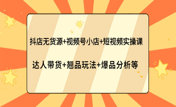 抖店无货源+视频号小店+短视频实操课：达人带货+翘品玩法+爆品分析等采金-财源-网创-创业项目-兼职-赚钱-个人创业-中创网-福缘网-冒泡网采金cai.gold