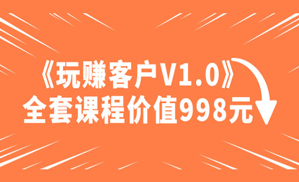 《玩赚客户V1.0》全套课程价值998元采金-财源-网创-创业项目-兼职-赚钱-个人创业-中创网-福缘网-冒泡网采金cai.gold