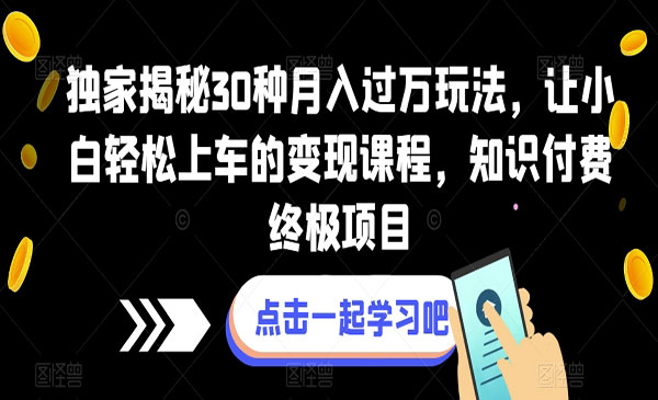 《知识付费终极项目》独家揭秘30种月入过万玩法，让小白轻松上车的变现课程采金-财源-网创-创业项目-兼职-赚钱-个人创业-中创网-福缘网-冒泡网采金cai.gold