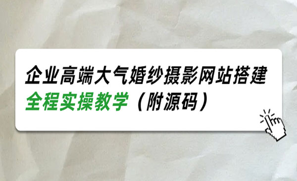 企业高端大气婚纱摄影网站搭建，全程实操教学（附源码）采金-财源-网创-创业项目-兼职-赚钱-个人创业-中创网-福缘网-冒泡网采金cai.gold