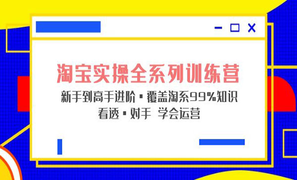 《淘宝实操全系列训练营》新手到高手进阶覆盖99%知识采金-游戏-网盘-资源采金cai.gold