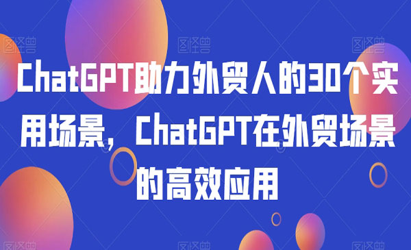 《ChatGPT外贸场景的高效应用》采金-财源-网创-创业项目-兼职-赚钱-个人创业-中创网-福缘网-冒泡网采金cai.gold