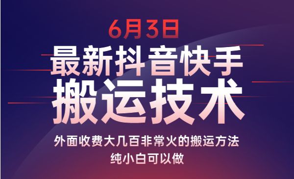 6月3日最新抖音快手搬运技术 外面收费大几百非常火的搬运方法 纯小白可以做采金-游戏-网盘-资源采金cai.gold