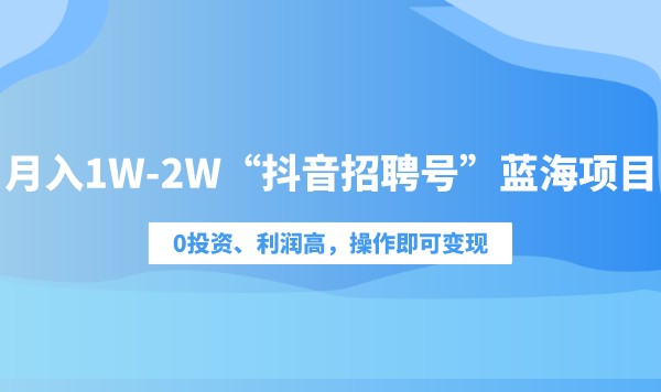 月入1W-2W“抖音招聘号”蓝海项目，0投资、利润高，操作即可变现！采金-财源-网创-创业项目-兼职-赚钱-个人创业-中创网-福缘网-冒泡网采金cai.gold