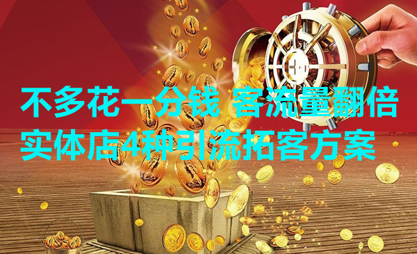 不多花一分钱 客流量翻倍的四种实体店引liu拓客方案采金-游戏-网盘-资源采金cai.gold