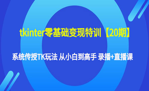 《tkinter零基础变现特训》系统传授TK玩法 从小白到高手 录播+直播课采金-财源-网创-创业项目-兼职-赚钱-个人创业-中创网-福缘网-冒泡网采金cai.gold