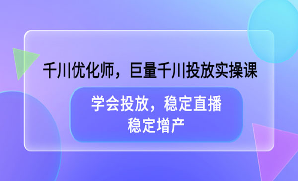 千川优化师，巨量千川投放实操课，学会投放，稳定直播，稳定增产采金-财源-网创-创业项目-兼职-赚钱-个人创业-中创网-福缘网-冒泡网采金cai.gold