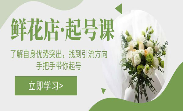 《鲜花店起号课》了解自身优势突出，找到引流方向，手把手带你起号采金-游戏-网盘-资源采金cai.gold