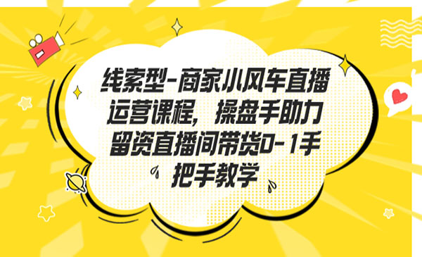 《小风车直播运营课程》操盘手助力留资直播间带货0-1手把手教学采金-游戏-网盘-资源采金cai.gold