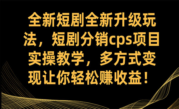 《短剧分销cps项目实操教学》多方式变现让你轻松赚收益采金-财源-网创-创业项目-兼职-赚钱-个人创业-中创网-福缘网-冒泡网采金cai.gold