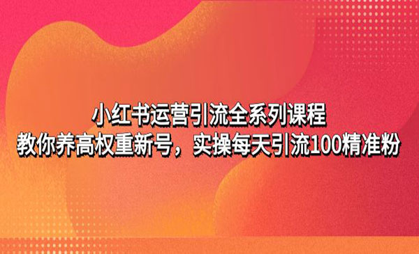 《小红书运营引流全系列课程》教你养高权重新号，实操每天引流100精准粉采金-财源-网创-创业项目-兼职-赚钱-个人创业-中创网-福缘网-冒泡网采金cai.gold