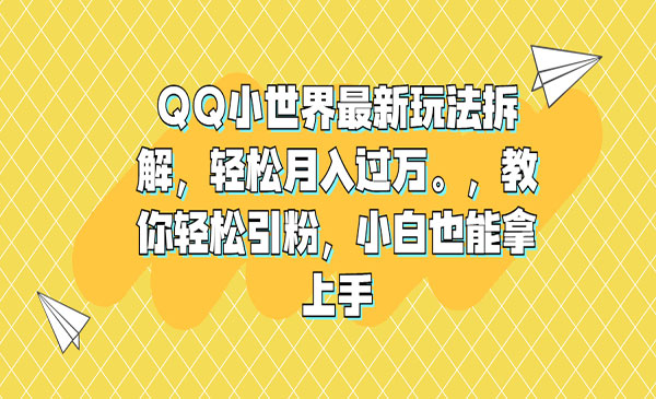 《QQ小世界最新玩法拆解》轻松月入过万。教你轻松引粉，小白也能拿上手采金-游戏-网盘-资源采金cai.gold
