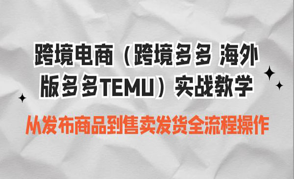 《跨境电商多多实操教学》从发布商品到售卖发货全流程采金-游戏-网盘-资源采金cai.gold
