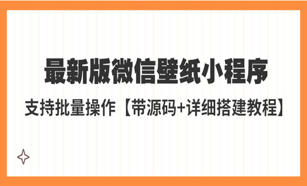 《微信壁纸小程序搭建教程》支持批量操作，外面收费998最新版【带源码+教程】采金-财源-网创-创业项目-兼职-赚钱-个人创业-中创网-福缘网-冒泡网采金cai.gold