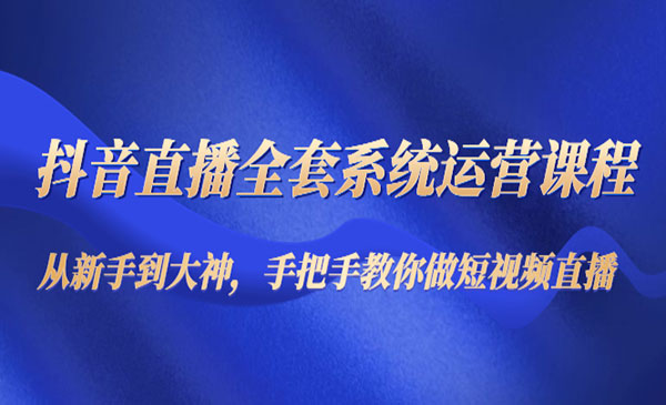 《抖音直播全套系统运营课程》从新手到大神，手把手教你做直播短视频采金-游戏-网盘-资源采金cai.gold