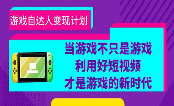《游戏自达人变现计划》当游戏不只是游戏，利用好短视频才是游戏的新时代采金-游戏-网盘-资源采金cai.gold