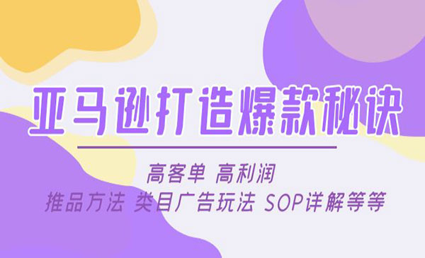 《亚马逊打造爆款秘诀》高客单+高利润+推品方法+类目广告玩法+SOP详解等等采金-财源-网创-创业项目-兼职-赚钱-个人创业-中创网-福缘网-冒泡网采金cai.gold