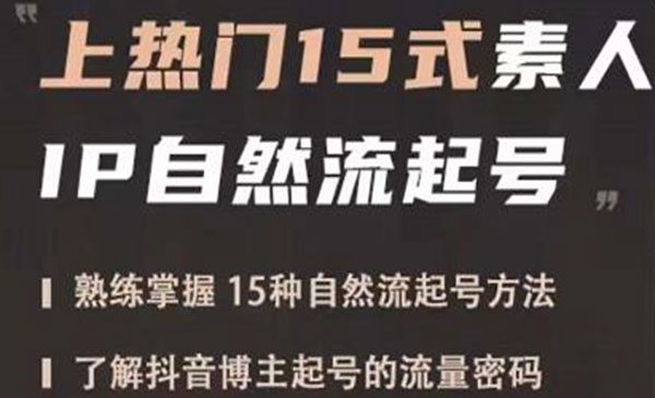 《上热门15式素人IP自然流起号》熟练掌握15种自然流起号方法，了解抖音博主起号的流量密码采金-游戏-网盘-资源采金cai.gold