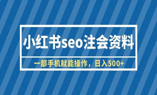 《小红书seo注会资料》一部手机就能操作，日入500+（教程+资料）采金-财源-网创-创业项目-兼职-赚钱-个人创业-中创网-福缘网-冒泡网采金cai.gold