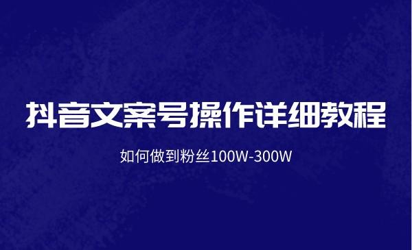 抖音文案号操作详细教程：如何做到粉丝100W-300W采金-游戏-网盘-资源采金cai.gold