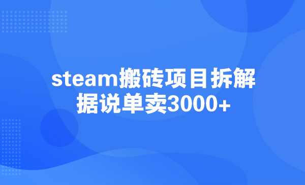 steam搬砖项目拆解，据说单卖3000+采金-游戏-网盘-资源采金cai.gold