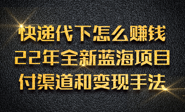 快递代下怎么赚钱，22年全新蓝海项目，付渠道和变现手法采金-游戏-网盘-资源采金cai.gold