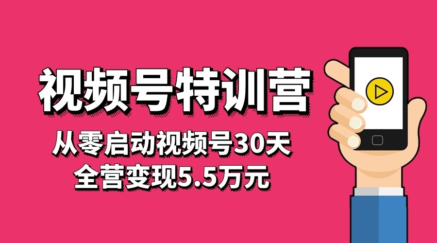 视频号特训营，从零启动视频号30天，全营变现5.5万元采金-财源-网创-创业项目-兼职-赚钱-个人创业-中创网-福缘网-冒泡网采金cai.gold