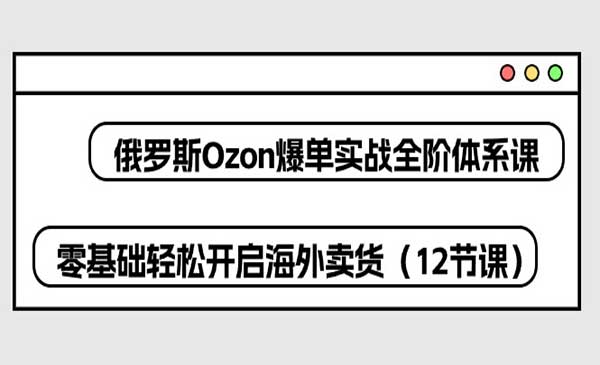 俄罗斯 Ozon-爆单实战全阶体系课采金-财源-网创-创业项目-兼职-赚钱-个人创业-中创网-福缘网-冒泡网采金cai.gold