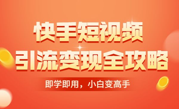 快手短视频引流变现赚钱全攻略：即学即用，小白变高手采金-财源-网创-创业项目-兼职-赚钱-个人创业-中创网-福缘网-冒泡网采金cai.gold