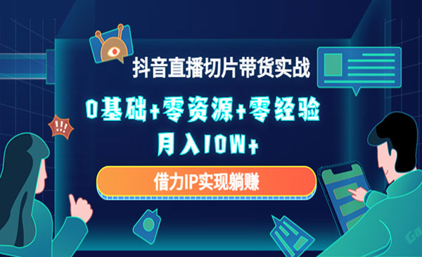 《2023抖音直播切片带货实战》0基础+零资源+零经验 月入10W+借力IP实现躺赚采金-财源-网创-创业项目-兼职-赚钱-个人创业-中创网-福缘网-冒泡网采金cai.gold