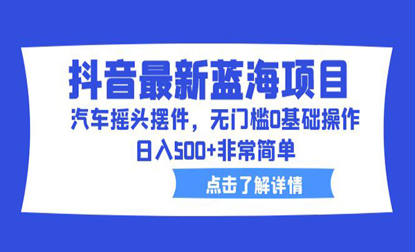 《抖音汽车摇头摆件蓝海项目》无门槛0基础操作，日入500+非常简单采金-游戏-网盘-资源采金cai.gold