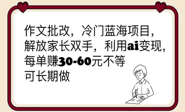 《作文批改冷门蓝海项目》解放家长双手，利用ai变现，每单赚30-60元不等采金-游戏-网盘-资源采金cai.gold
