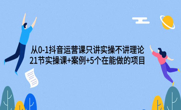 从0-1抖音运营课只讲实操不讲理论：21节实操课+案例+5个在能做的项目采金-游戏-网盘-资源采金cai.gold