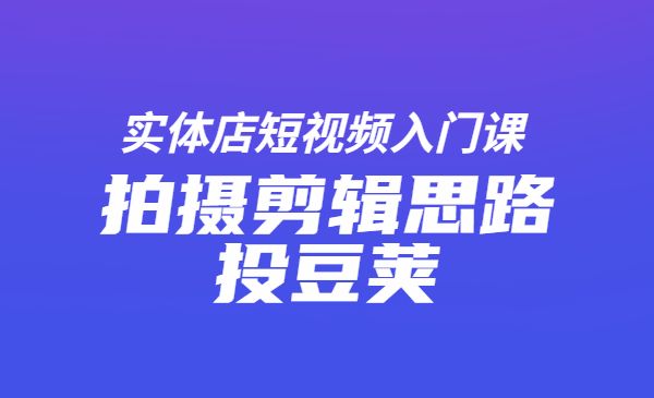 实体店短视频入门课，如何拍摄剪辑思路投豆荚采金-游戏-网盘-资源采金cai.gold